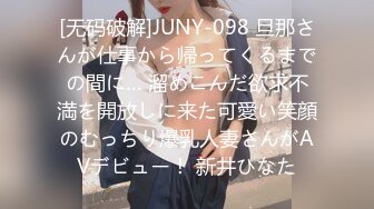 [无码破解]JUNY-098 旦那さんが仕事から帰ってくるまでの間に… 溜めこんだ欲求不満を開放しに来た可愛い笑顔のむっちり爆乳人妻さんがAVデビュー！ 新井ひなた