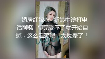 ✨婚房红嫁衣✨新娘中途打电话聊骚✨聊完受不了就开始自慰，这么淫荡吧！太反差了！