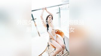 外围女探花柒哥❤️约炮极品黑丝美腿零零后美女