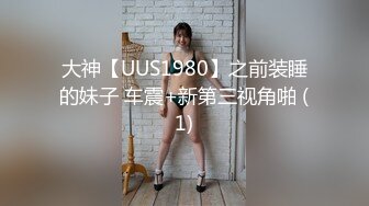 大神【UUS1980】之前装睡的妹子 车震+新第三视角啪 (1)