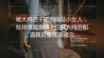 被大鸡巴干喷的极品小女人，丝袜情趣激情上位被大鸡巴和道具双重蹂躏骚穴