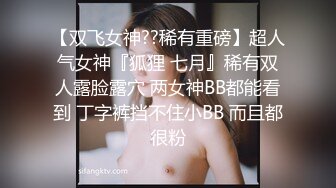 【双飞女神??稀有重磅】超人气女神『狐狸 七月』稀有双人露脸露穴 两女神BB都能看到 丁字裤挡不住小BB 而且都很粉