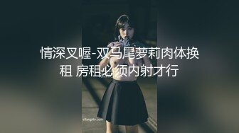 情深叉喔-双马尾萝莉肉体换租 房租必须内射才行