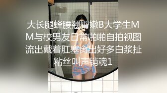 大长腿蜂腰翘臀嫩B大学生MM与校男友日常啪啪自拍视图流出戴着肛塞肏出好多白浆扯粘丝叫声销魂1