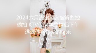 2024六月流出黑客破解监控偷拍 KTV包房学生情侣下午逃课体验性爱的快乐