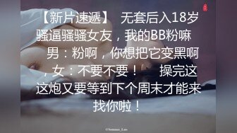 【新片速遞】  无套后入18岁骚逼骚骚女友，我的BB粉嘛❤️男：粉啊，你想把它变黑啊，女：不要不要！❤️操完这这炮又要等到下个周末才能来找你啦！