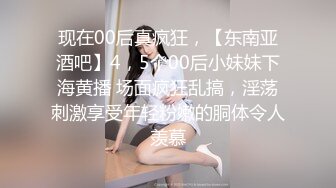 现在00后真疯狂，【东南亚酒吧】4，5个00后小妹妹下海黄播 场面疯狂乱搞，淫荡刺激享受年轻粉嫩的胴体令人羡慕