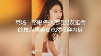 商场一路跟踪抄底陪男友逛街的斑点裙美女竟然没穿内裤