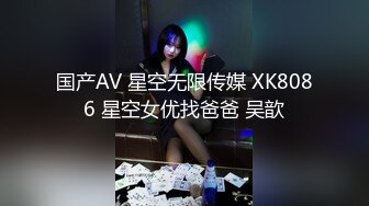 国产AV 星空无限传媒 XK8086 星空女优找爸爸 吴歆