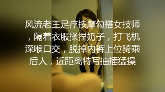 风流老王足疗按摩勾搭女技师，隔着衣服揉捏奶子，打飞机深喉口交，脱掉内裤上位骑乘后人，近距离特写抽插猛操