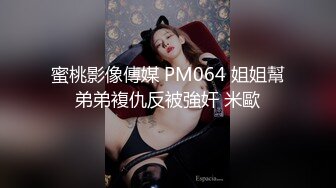 蜜桃影像傳媒 PM064 姐姐幫弟弟複仇反被強奸 米歐