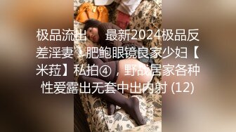 极品流出✨✨最新2024极品反差淫妻！肥鲍眼镜良家少妇【米菈】私拍④，野战居家各种性爱露出无套中出内射 (12)