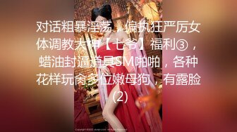 对话粗暴淫荡，偏执狂严厉女体调教大神【七爷】福利③，蜡油封逼道具SM啪啪，各种花样玩肏多位嫩母狗，有露脸 (2)