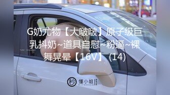 G奶尤物【大啵啵】原子级巨乳抖奶~道具自慰~粉逼~裸舞晃晕【16V】 (14)