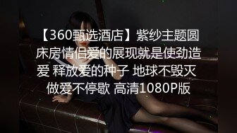 【360甄选酒店】紫纱主题圆床房情侣爱的展现就是使劲造爱 释放爱的种子 地球不毁灭 做爱不停歇 高清1080P版