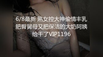 6/8最新 熟女控大神偸情丰乳肥臀舅母又把保洁的大奶阿姨给干了VIP1196