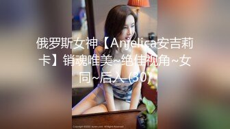 俄罗斯女神【Anjelica安吉莉卡】销魂唯美~绝佳视角~女同~后入 (30)