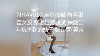 NHAV010 麻豆传媒 内涵甜蜜女友 强上性感骚货 操翻当年坑害我的婊子 黎芷萱(吴芳宜)