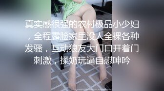 真实感很强的农村极品小少妇，全程露脸家里没人全裸各种发骚，互动狼友大门口开着门刺激，揉奶玩逼自慰呻吟