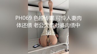 PH069 色控传媒 可怜人妻肉体还债 老公欠债老婆肉债中出