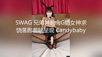 SWAG 兄弟丼轮肏G奶女神求饶落跑羞耻呈现 Candybaby