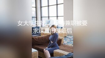 女大学生找❤️模特兼职被要求裸露拍摄最后