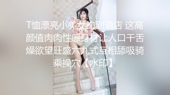 T恤漂亮小美女约到酒店 这高颜值肉肉性感身材让人口干舌燥欲望旺盛六九式互相舔吸骑乘操穴【水印】