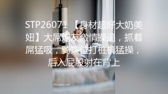 STP26071 【身材超好大奶美妞】大屌炮友激情操逼，抓着屌猛吸，骑乘位打桩机猛操，后入屁股射在背上