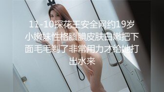 11-10探花王安全网约19岁小嫩妹性格腼腆皮肤白嫩把下面毛毛剃了非常用力才给她打出水来