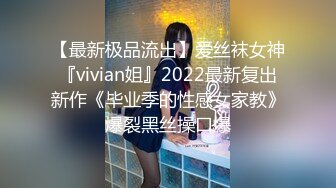 【最新极品流出】爱丝袜女神『vivian姐』2022最新复出新作《毕业季的性感女家教》爆裂黑丝操口爆