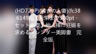 (HD720P)(啼きの人妻)(fc3861498)【月末まで500pt・セット販売】他人棒に妊娠を求めるスレンダー美脚妻　完全版