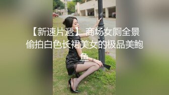 【新速片遞】 商场女厕全景偷拍白色长裙美女的极品美鲍鱼