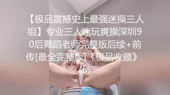 【极品震撼史上最强迷操三人组】专业三人迷玩爽操深圳90后舞蹈老师完整版后续+前传[最全完整版]《极品收藏》 (5)