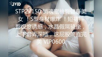 STP27150 销魂蜜桃臀健身美女 ！S型身材爆炸 ！短裙抖臀极度诱惑，水晶假屌骑坐，上下套弄深插，这屁股简直完美 VIP0600