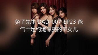 兔子先生 DAD-007-EP23 爸气十足约炮漂亮的干女儿