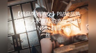 【极品荡妇熟女】P站极品熟女Chili大尺度私拍流出 激战3P+双插+NTR+跳蛋+吸精+丝