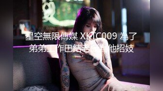 星空無限傳媒 XKTC009 為了弟弟工作巴結老板為他招妓