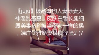 〖juju〗极品母狗人妻绿妻大神淫乱盛宴，皮肤白皙长腿细腰美妻多P 被当母狗一样的操，端庄优雅娇妻极度淫骚2 (7)