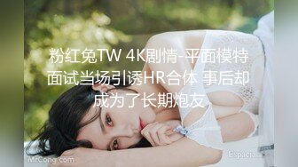 粉红兔TW 4K剧情-平面模特面试当场引诱HR合体 事后却成为了长期炮友