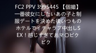 FC2 PPV 3995445 【個撮】一番彼女にしたいあの子と制服デートを決めた後いつものホテルでイチャラブ中出しSEX！感じすぎておマ〇ビクビク♡