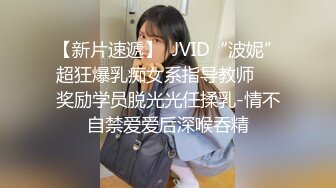 【新片速遞】  JVID“波妮”超狂爆乳痴女系指导教师❤️奖励学员脱光光任揉乳-情不自禁爱爱后深喉吞精