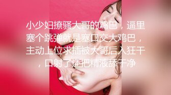 小少妇撩骚大哥的鸡巴，逼里塞个跳弹就是塞口交大鸡巴，主动上位求插被大哥后入狂干，口射了还把精液舔干净