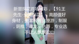 新晋探花首场精彩，【91王先生-全国探花】，高颜值好身材，全套服务，漫游，制服，阴推，毒龙，艳舞，专业选手让人飘飘欲仙