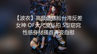 【波衣】高颜值露脸台湾反差女神 OF大尺度私拍 S型窈窕性感身材搔首弄姿自慰