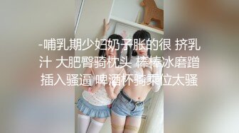 -哺乳期少妇奶子胀的很 挤乳汁 大肥臀骑枕头 棒棒冰磨蹭插入骚逼 啤酒杯骑乘位太骚