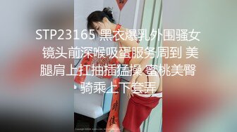 STP23165 黑衣爆乳外围骚女 镜头前深喉吸蛋服务周到 美腿肩上扛抽插猛操 蜜桃美臀骑乘上下套弄