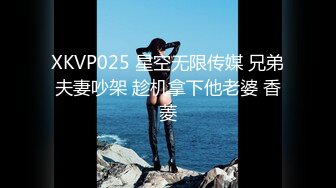 XKVP025 星空无限传媒 兄弟夫妻吵架 趁机拿下他老婆 香菱