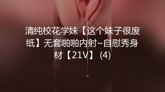 清纯校花学妹【这个妹子很废纸】无套啪啪内射~自慰秀身材【21V】 (4)