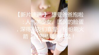 【新片速遞 】  想要爸爸抱啦❤️: 人气美少女、圆润的脸蛋，深得网友们喜爱，纷纷刷火箭，自慰插得就更猛！