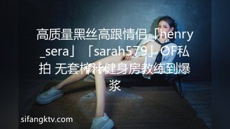 高质量黑丝高跟情侣「henry_sera」「sarah579」OF私拍 无套榨汁健身房教练到爆浆